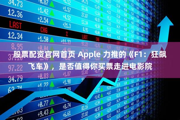 股票配资官网首页 Apple 力推的《F1：狂飙飞车》，是否值得你买票走进电影院