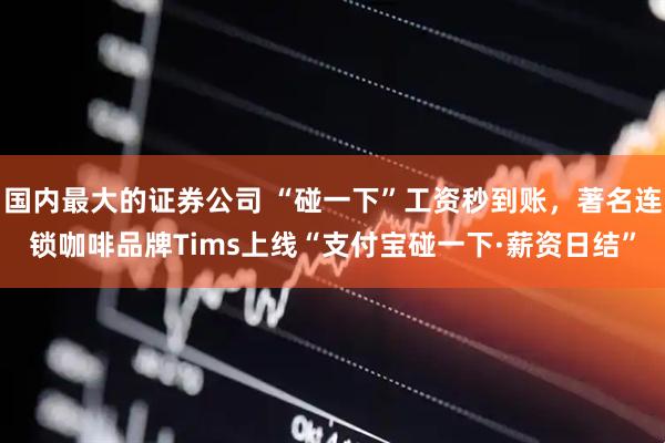 国内最大的证券公司 “碰一下”工资秒到账，著名连锁咖啡品牌Tims上线“支付宝碰一下·薪资日结”