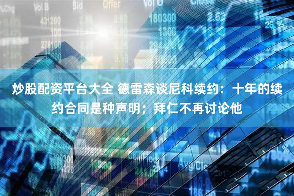 炒股配资平台大全 德雷森谈尼科续约：十年的续约合同是种声明；拜仁不再讨论他