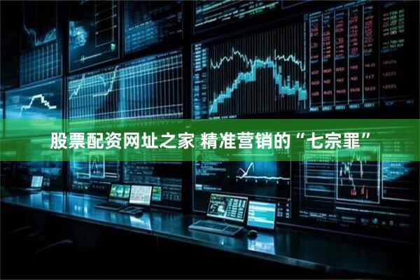 股票配资网址之家 精准营销的“七宗罪”