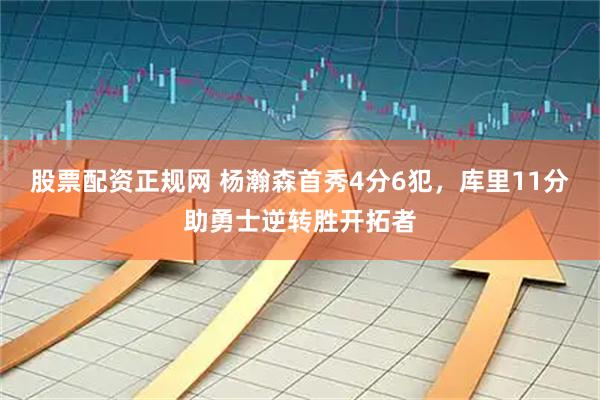 股票配资正规网 杨瀚森首秀4分6犯，库里11分助勇士逆转胜开拓者