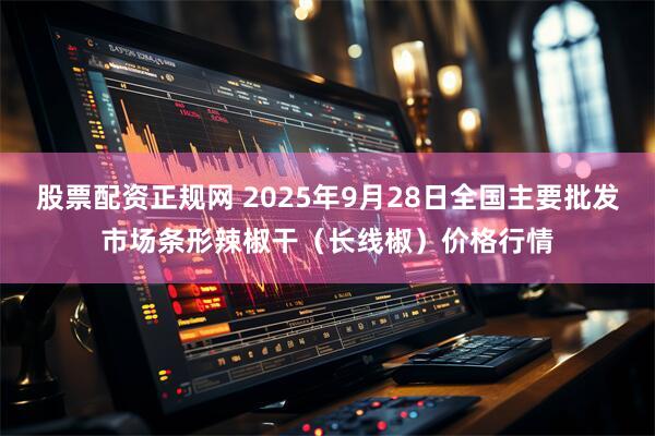 股票配资正规网 2025年9月28日全国主要批发市场条形辣椒干（长线椒）价格行情