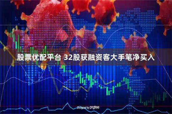股票优配平台 32股获融资客大手笔净买入