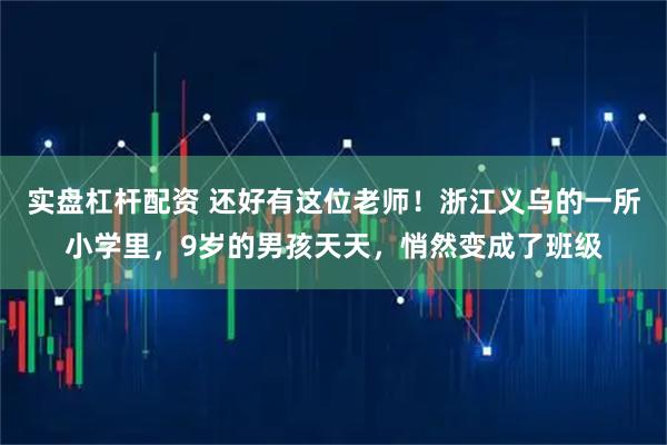 实盘杠杆配资 还好有这位老师！浙江义乌的一所小学里，9岁的男孩天天，悄然变成了班级