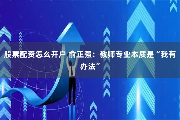 股票配资怎么开户 俞正强：教师专业本质是“我有办法”